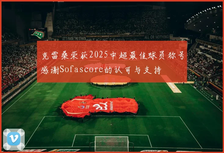 克雷桑荣获2025中超最佳球员称号感谢Sofascore的认可与支持