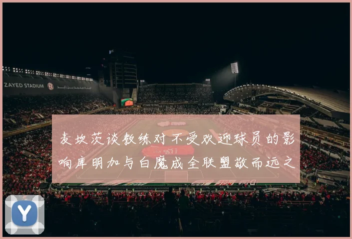 麦坎茨谈教练对不受欢迎球员的影响库明加与白魔成全联盟敬而远之的例证