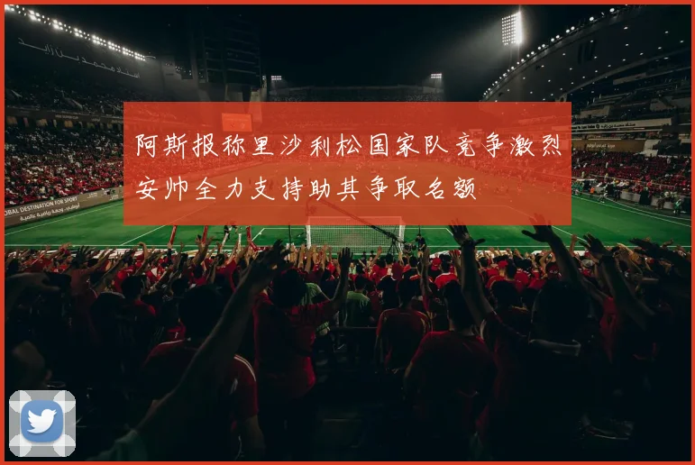 阿斯报称里沙利松国家队竞争激烈安帅全力支持助其争取名额