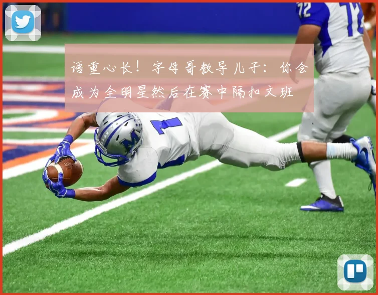 语重心长！字母哥教导儿子：你会成为全明星然后在赛中隔扣文班