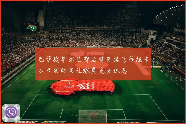 巴萨战毕尔巴鄂后将直接飞往纽卡以节省时间让球员充分休息