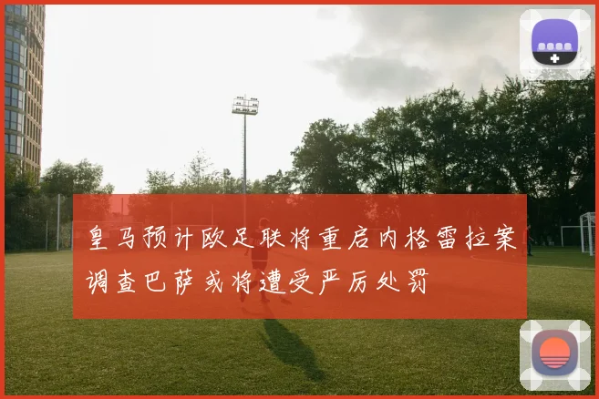 皇马预计欧足联将重启内格雷拉案调查巴萨或将遭受严厉处罚
