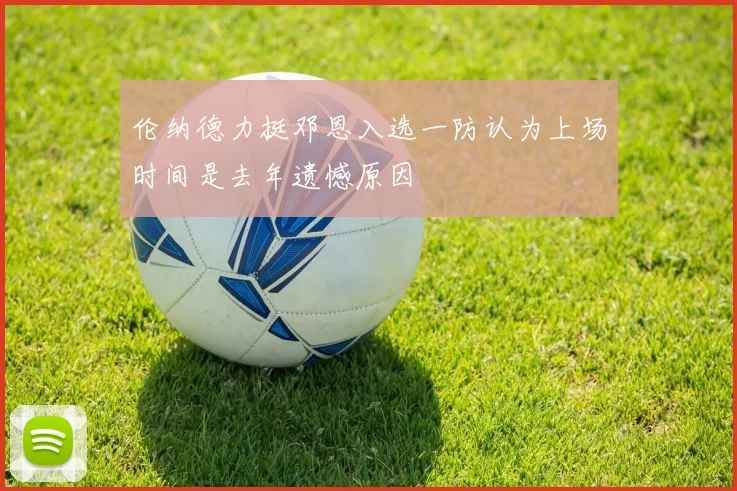 伦纳德力挺邓恩入选一防认为上场时间是去年遗憾原因