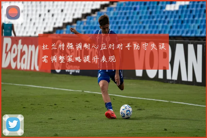 杜兰特强调耐心应对对手防守失误需调整策略提升表现