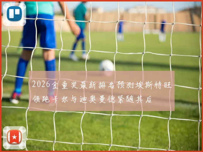 2026金童奖最新排名预测埃斯特旺领跑卡尔与迪奥曼德紧随其后