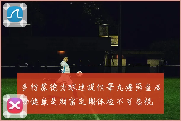 多特蒙德为球迷提供睾丸癌筛查活动健康是财富定期体检不可忽视