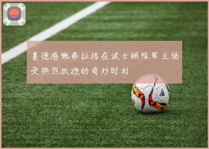 基德感慨弗拉格在波士顿绿军主场受热烈欢迎的奇妙时刻