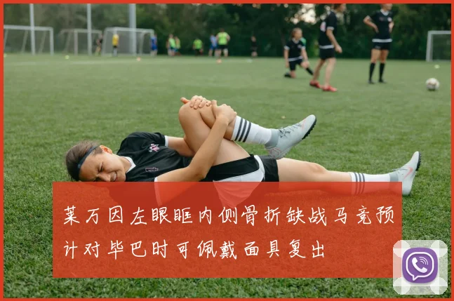莱万因左眼眶内侧骨折缺战马竞预计对毕巴时可佩戴面具复出