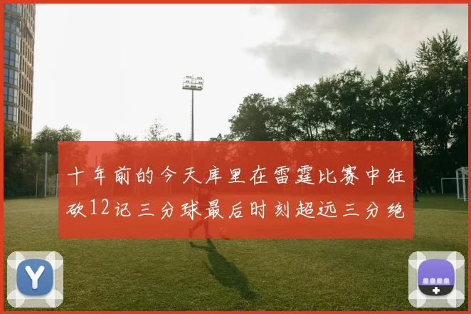 十年前的今天库里在雷霆比赛中狂砍12记三分球最后时刻超远三分绝杀对手
