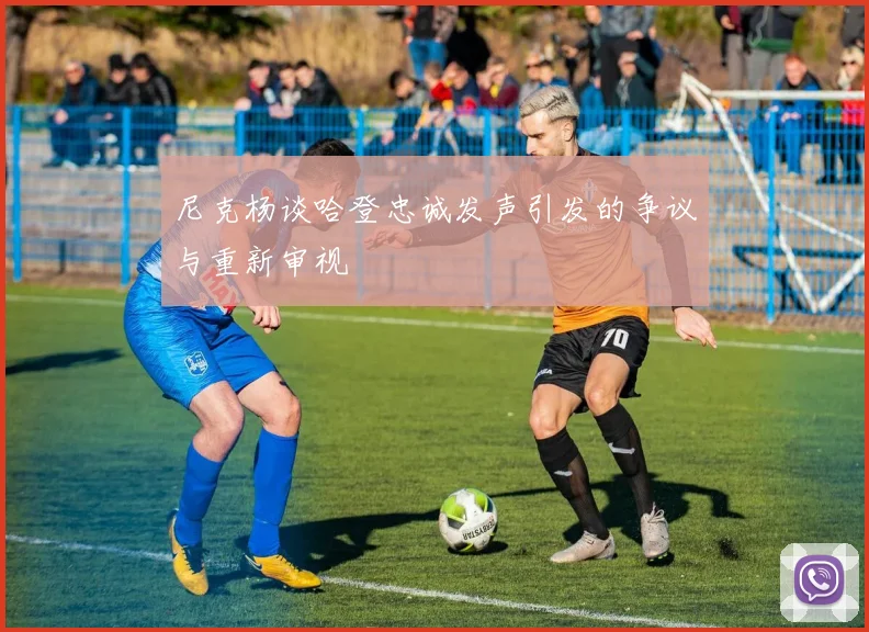 尼克杨谈哈登忠诚发声引发的争议与重新审视